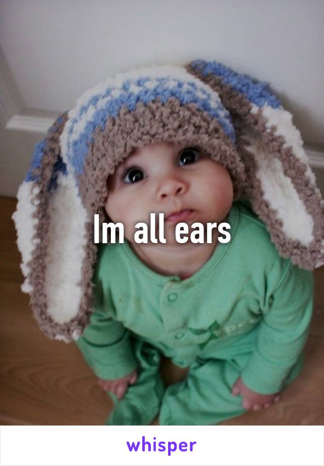 Im all ears
