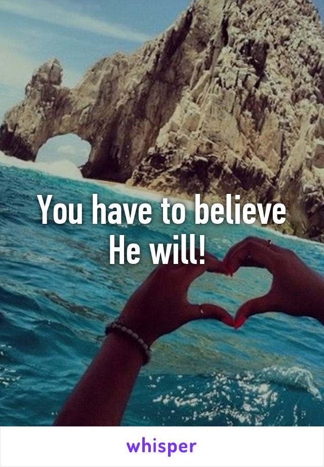 You have to believe He will! 