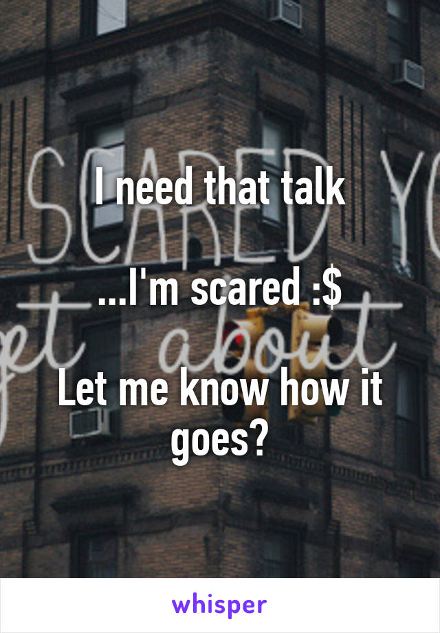 I need that talk

...I'm scared :$

Let me know how it goes?