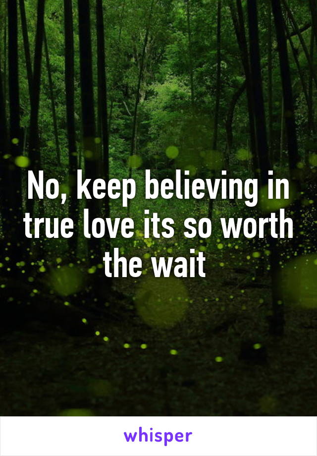 No, keep believing in true love its so worth the wait 