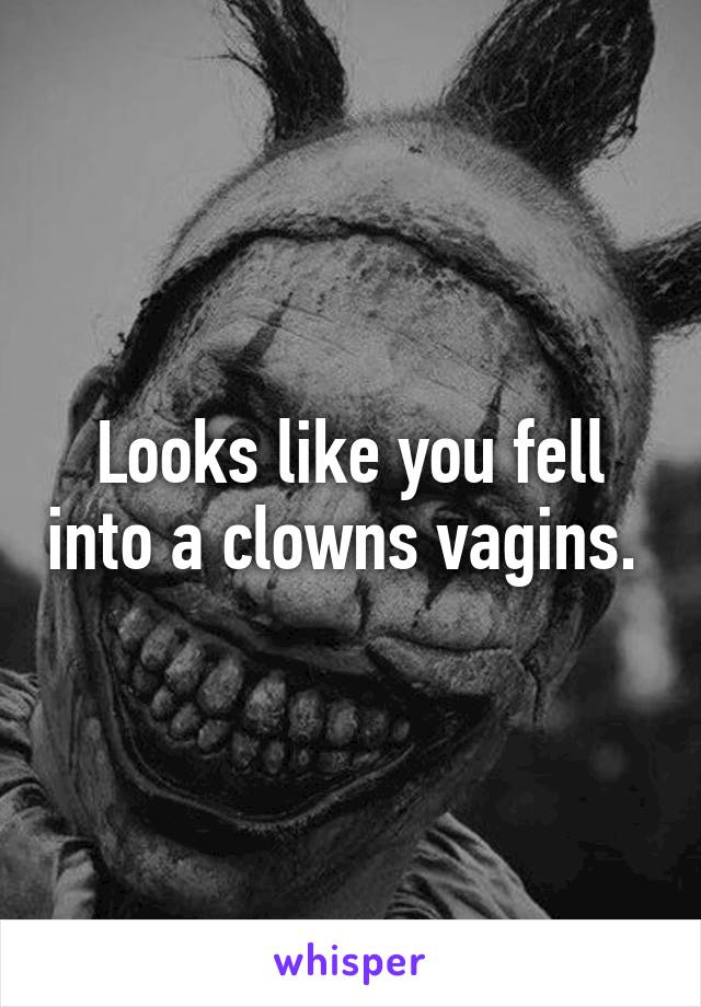 Looks like you fell into a clowns vagins. 
