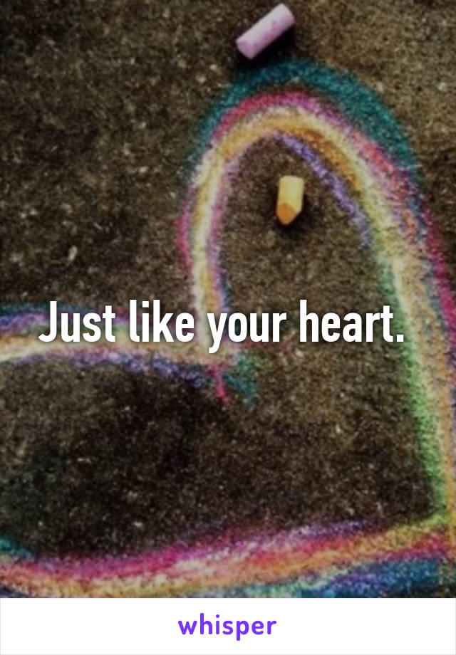 Just like your heart. 