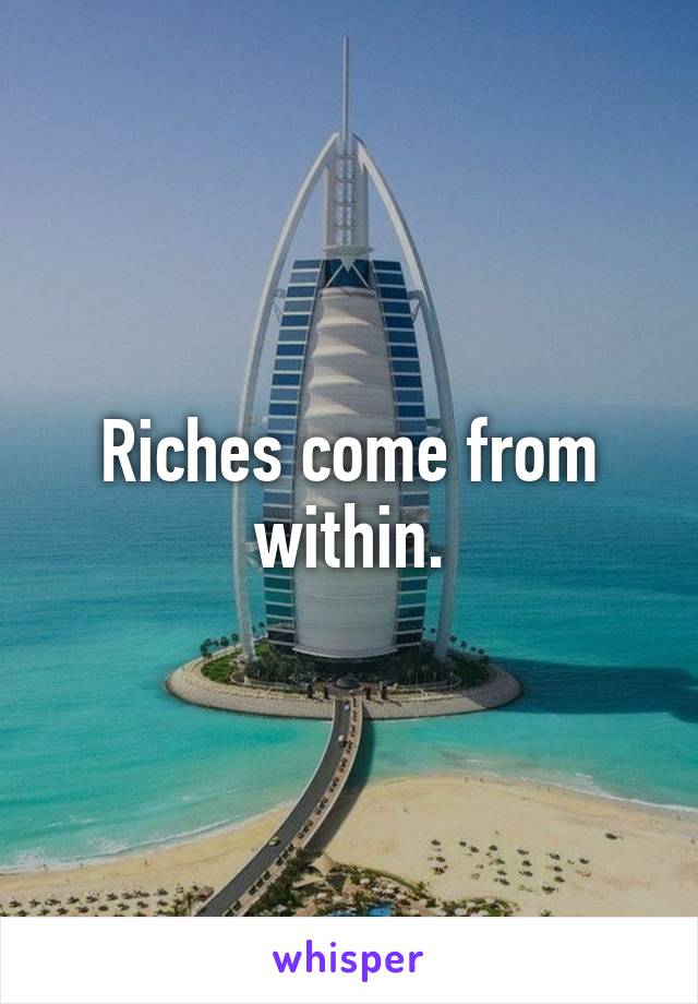 Riches come from within.
