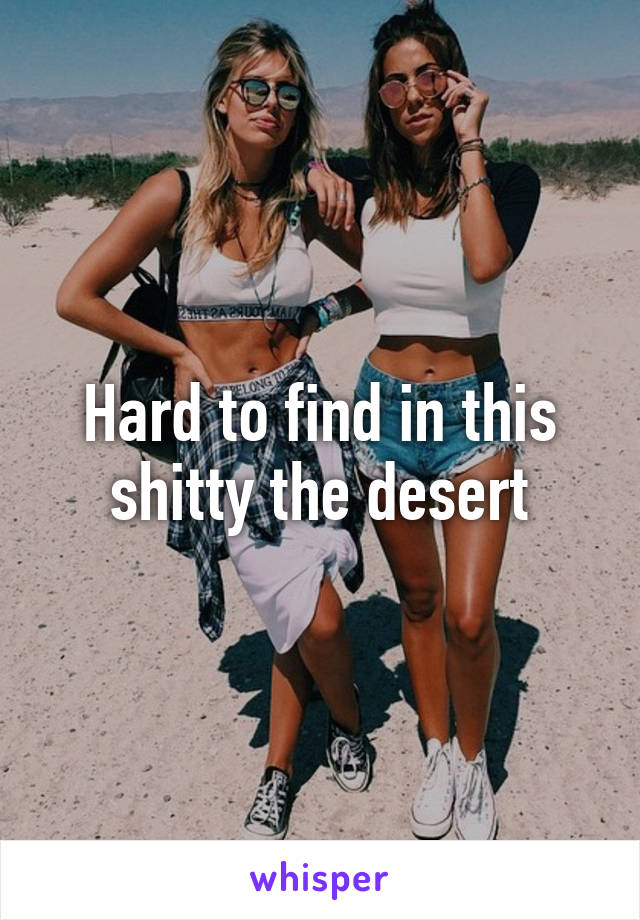 Hard to find in this shitty the desert