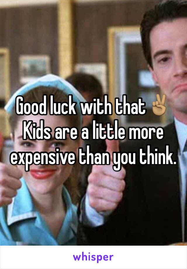 Good luck with that✌🏽️
Kids are a little more expensive than you think.
