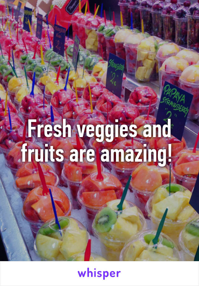 Fresh veggies and fruits are amazing! 