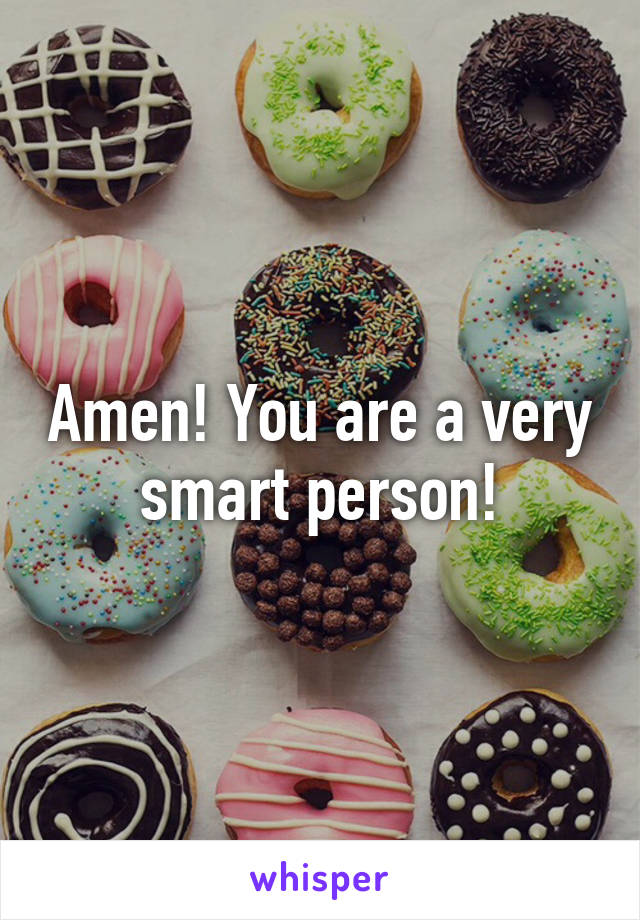 Amen! You are a very smart person!