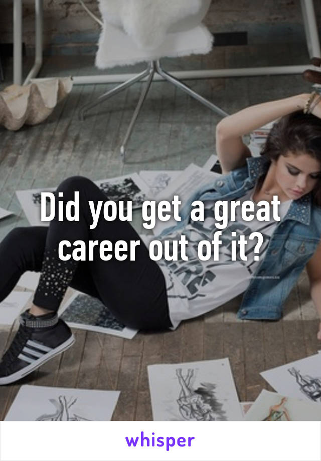 Did you get a great career out of it?