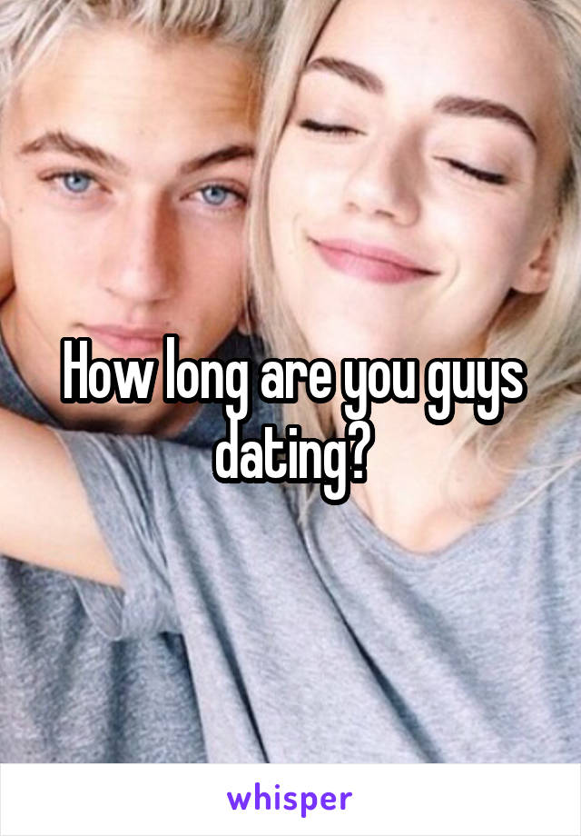 How long are you guys dating?