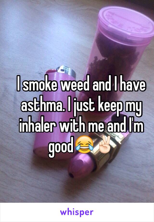I smoke weed and I have asthma. I just keep my inhaler with me and I'm good😂✌🏻