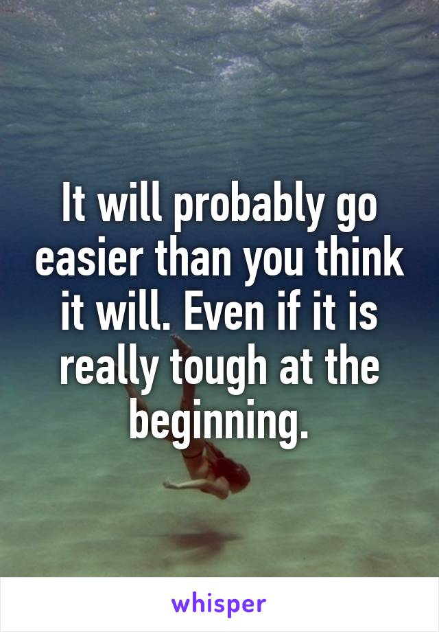 It will probably go easier than you think it will. Even if it is really tough at the beginning.