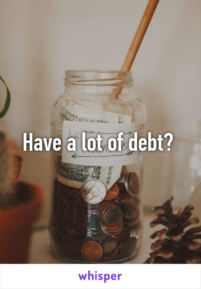 Have a lot of debt? 