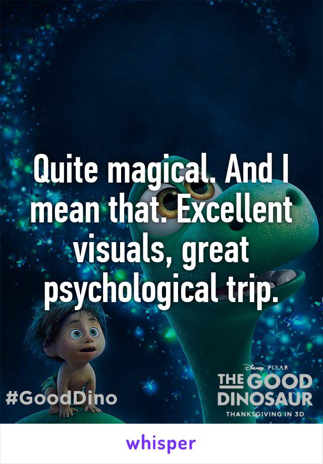 Quite magical. And I mean that. Excellent visuals, great psychological trip.