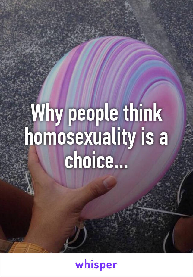 Why people think homosexuality is a choice...