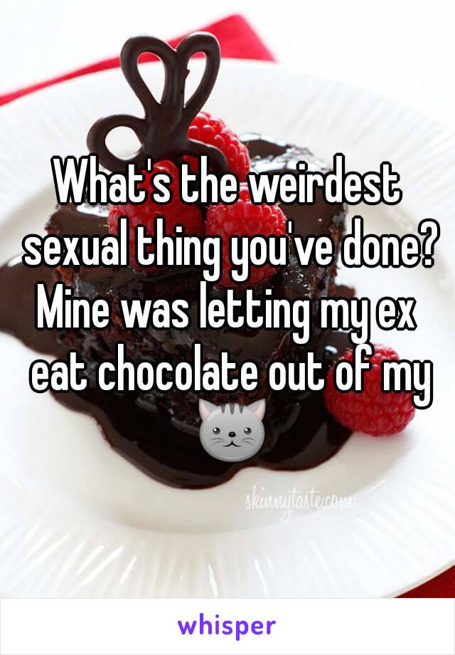 What's the weirdest sexual thing you've done?
Mine was letting my ex eat chocolate out of my 🐱