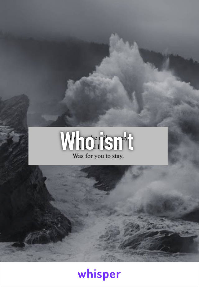 Who isn't 