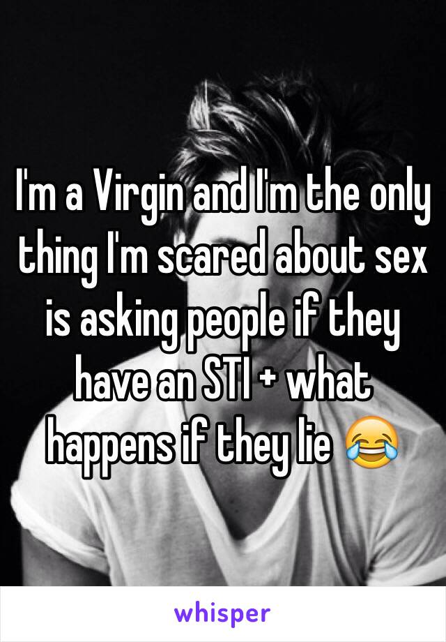 I'm a Virgin and I'm the only thing I'm scared about sex is asking people if they have an STI + what happens if they lie 😂