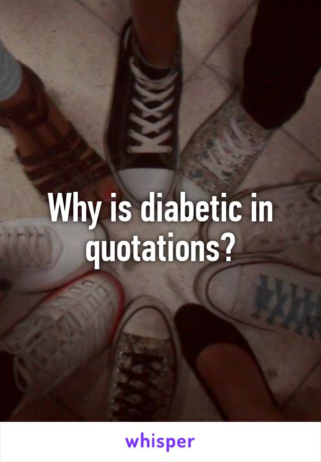Why is diabetic in quotations?