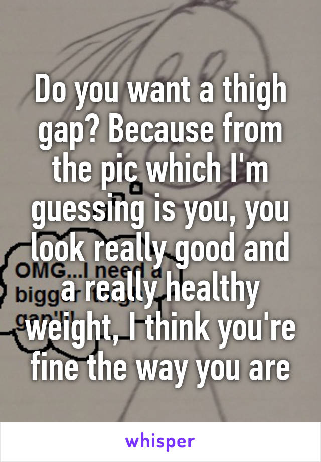 Do you want a thigh gap? Because from the pic which I'm guessing is you, you look really good and a really healthy weight, I think you're fine the way you are