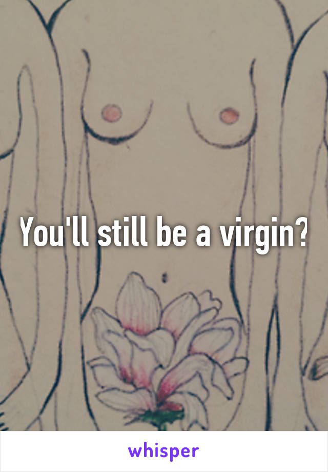 You'll still be a virgin?