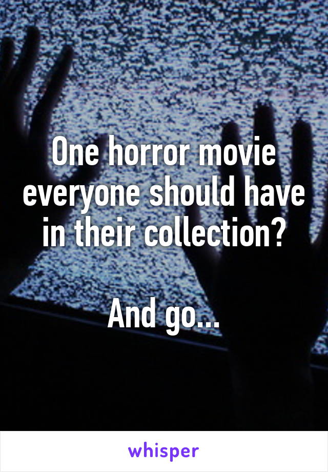 One horror movie everyone should have in their collection?

And go...