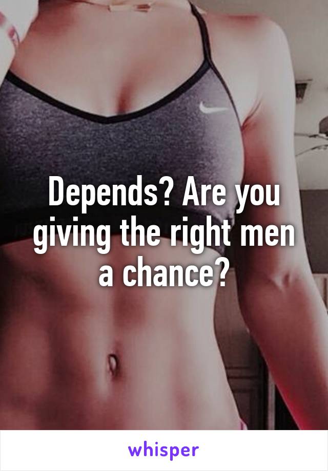 Depends? Are you giving the right men a chance?