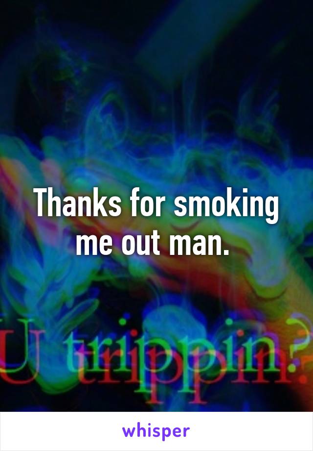 Thanks for smoking me out man. 