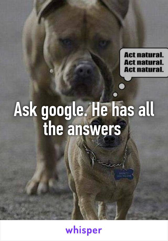 Ask google. He has all the answers 