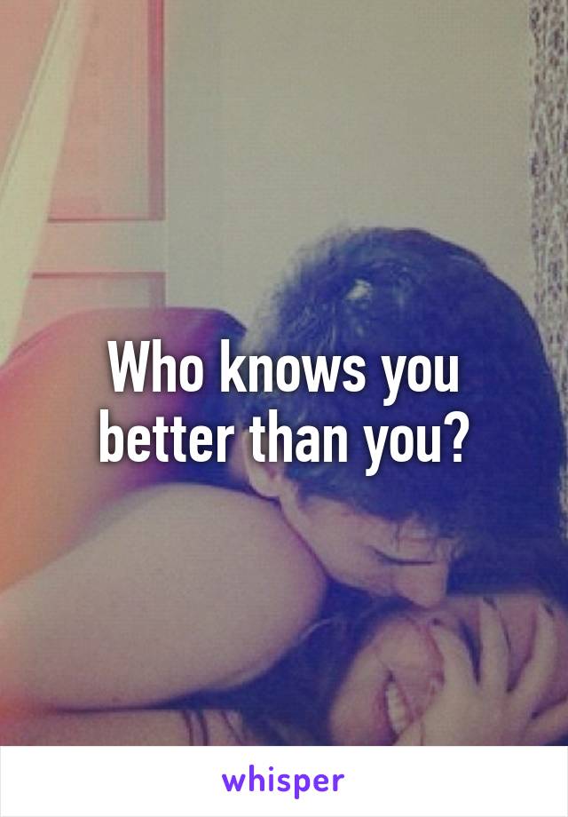Who knows you better than you?