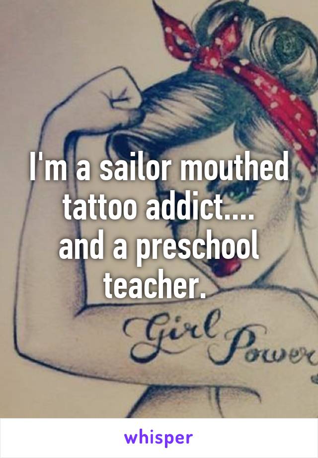 I'm a sailor mouthed tattoo addict....
and a preschool teacher. 