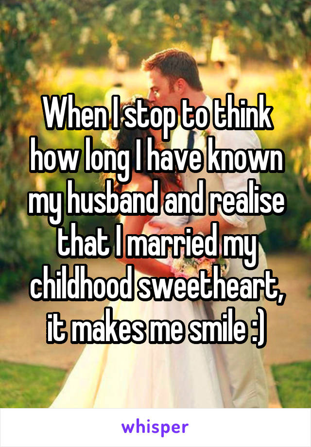 When I stop to think how long I have known my husband and realise that I married my childhood sweetheart, it makes me smile :)