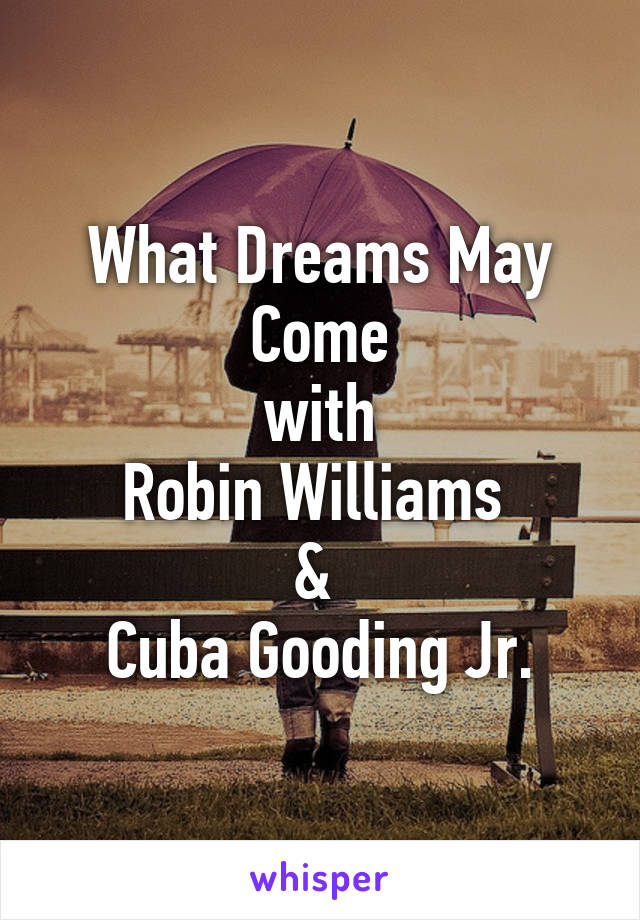 What Dreams May Come
with
Robin Williams 
& 
Cuba Gooding Jr.