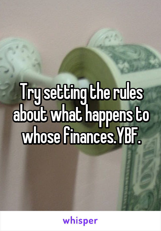 Try setting the rules about what happens to whose finances.YBF.