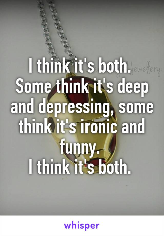 I think it's both. 
Some think it's deep and depressing, some think it's ironic and funny. 
I think it's both. 
