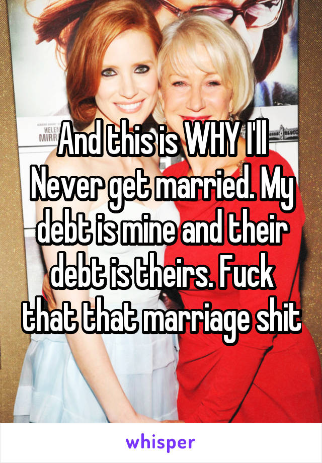 And this is WHY I'll
Never get married. My debt is mine and their debt is theirs. Fuck that that marriage shit