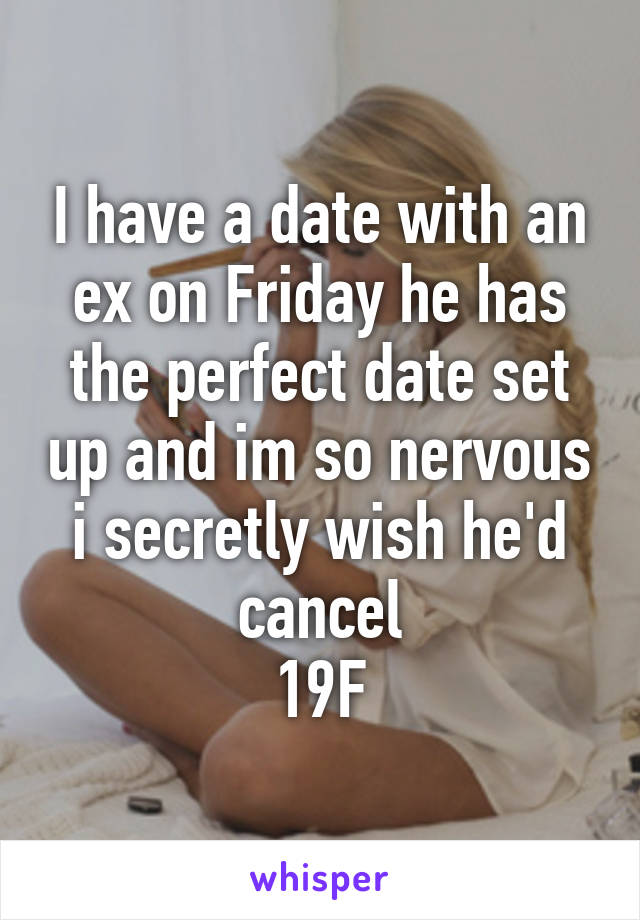 I have a date with an ex on Friday he has the perfect date set up and im so nervous i secretly wish he'd cancel
19F