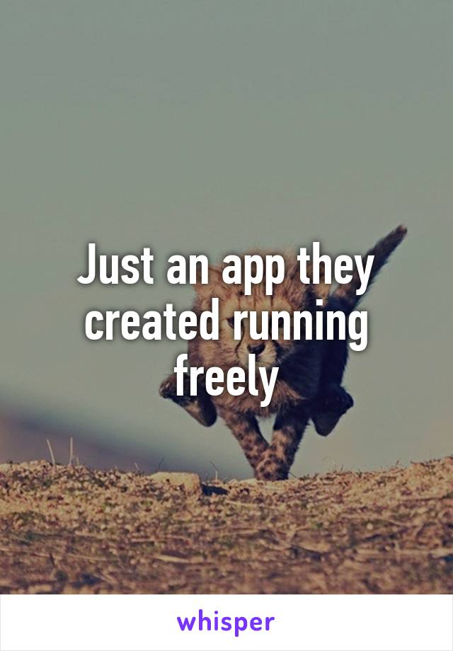 Just an app they created running freely