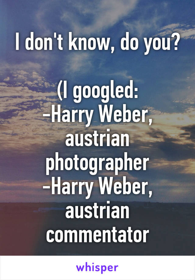 I don't know, do you?

(I googled:
-Harry Weber, austrian photographer
-Harry Weber, austrian commentator