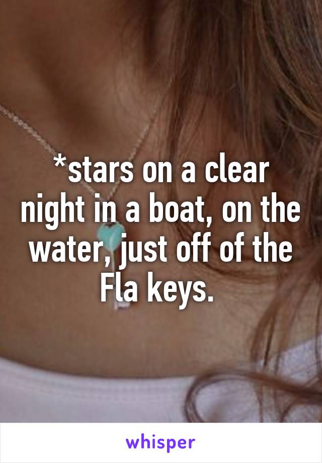 *stars on a clear night in a boat, on the water, just off of the Fla keys. 