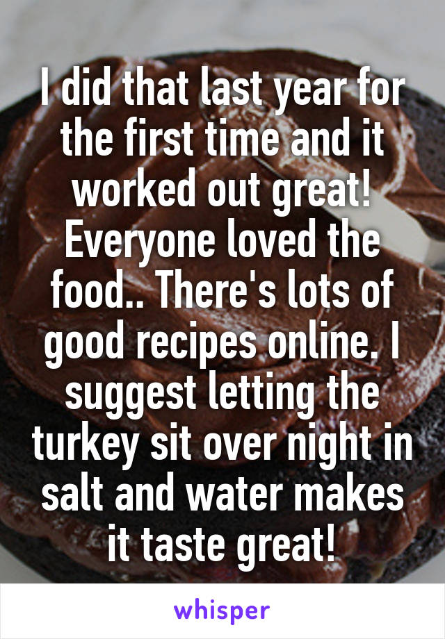 I did that last year for the first time and it worked out great! Everyone loved the food.. There's lots of good recipes online. I suggest letting the turkey sit over night in salt and water makes it taste great!