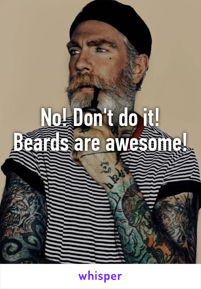 No! Don't do it! Beards are awesome! 