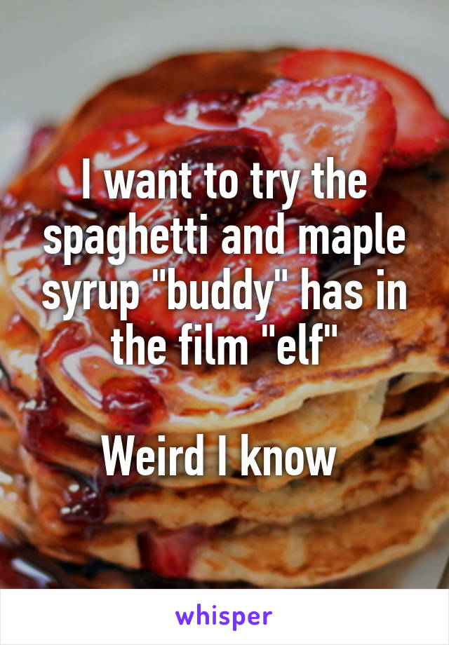 I want to try the spaghetti and maple syrup "buddy" has in the film "elf"

Weird I know 