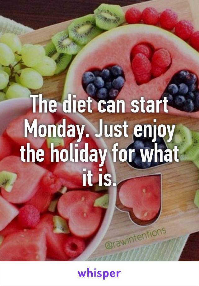The diet can start Monday. Just enjoy the holiday for what it is.