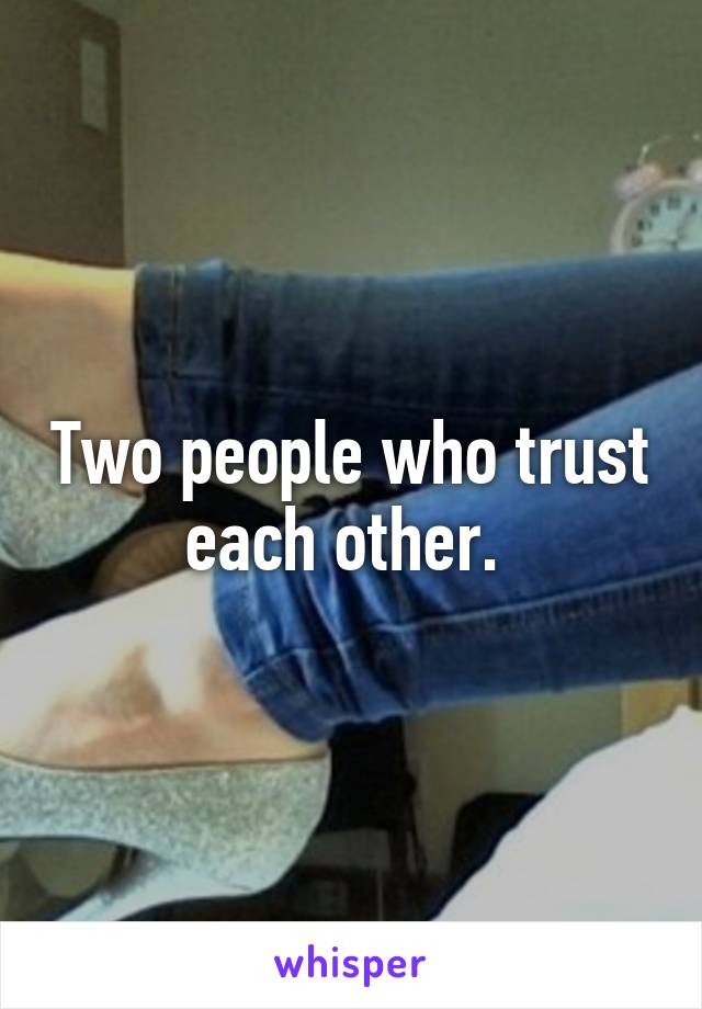 Two people who trust each other. 