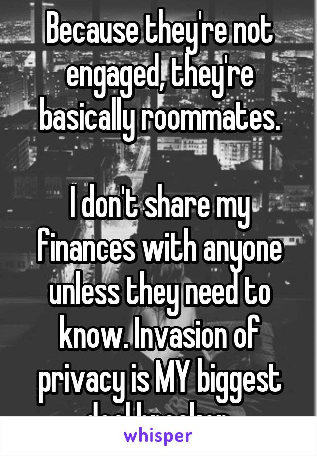 Because they're not engaged, they're basically roommates.

I don't share my finances with anyone unless they need to know. Invasion of privacy is MY biggest deal breaker.