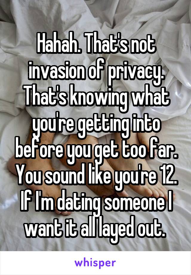 Hahah. That's not invasion of privacy. That's knowing what you're getting into before you get too far. You sound like you're 12. If I'm dating someone I want it all layed out. 