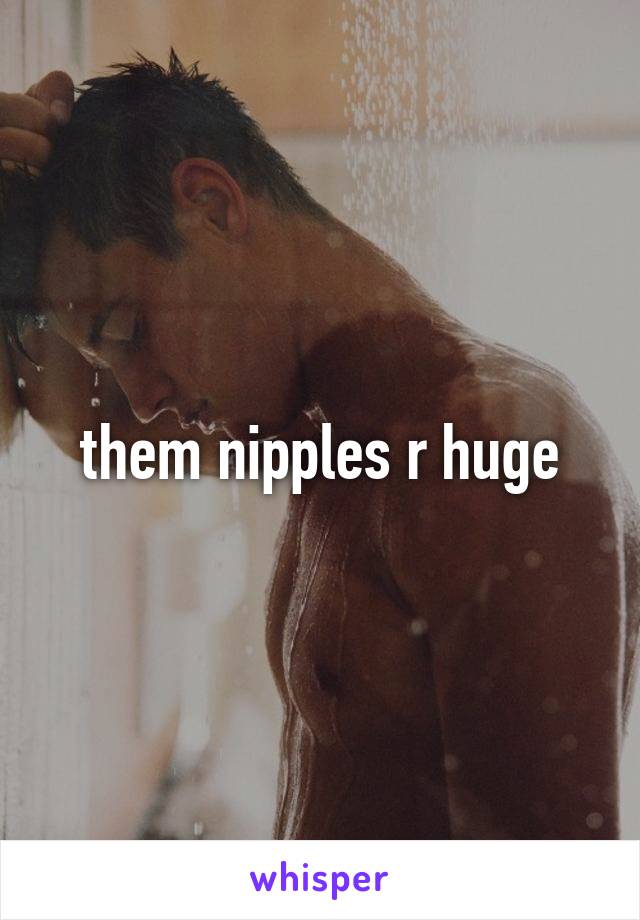 them nipples r huge