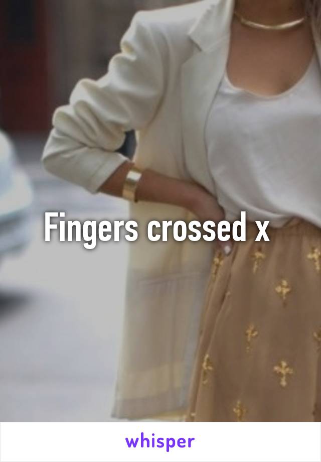 Fingers crossed x 