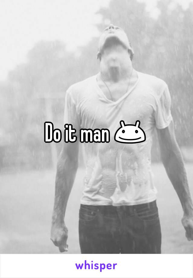 Do it man 😊