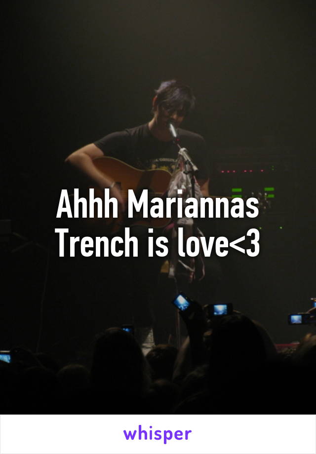 Ahhh Mariannas Trench is love<3